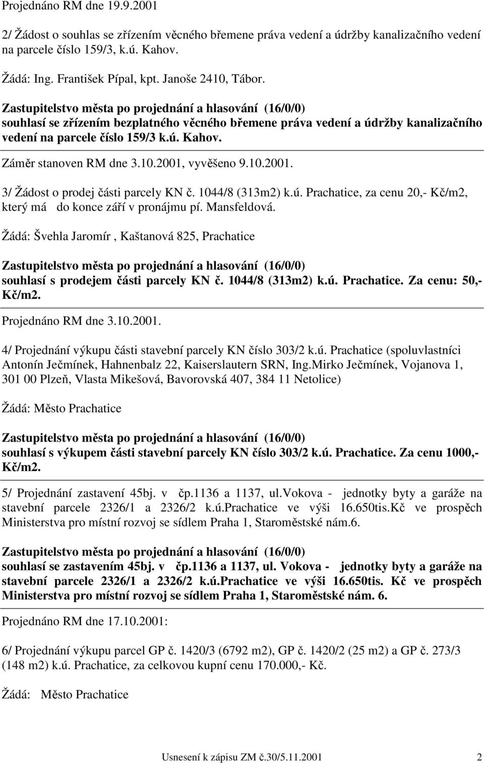 vyvěšeno 9.10.2001. 3/ Žádost o prodej části parcely KN č. 1044/8 (313m2) k.ú. Prachatice, za cenu 20,- Kč/m2, který má do konce září v pronájmu pí. Mansfeldová.