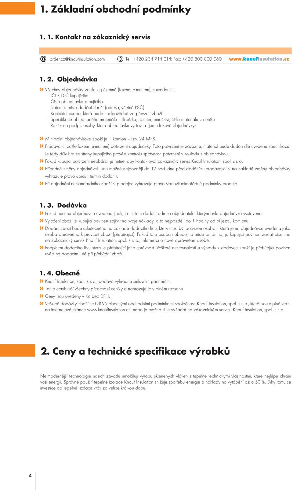 Objednávka» Všechny objednávky zasílejte písemně (faxem, e-mailem), s uvedím: IČO, DIČ pujícího Číslo objednávky pujícího Datum a místo dodání zboží (adresa, včetně PSČ) Kontaktní osoba, která bude