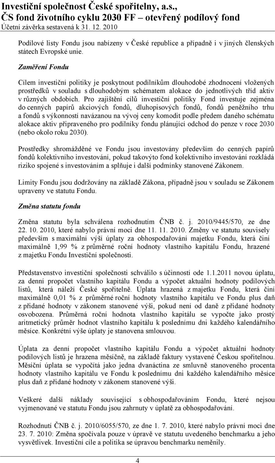 Pro zajištění cílů investiční politiky Fond investuje zejména do cenných papírů akciových fondů, dluhopisových fondů, fondů peněžního trhu a fondů s výkonností navázanou na vývoj ceny komodit podle