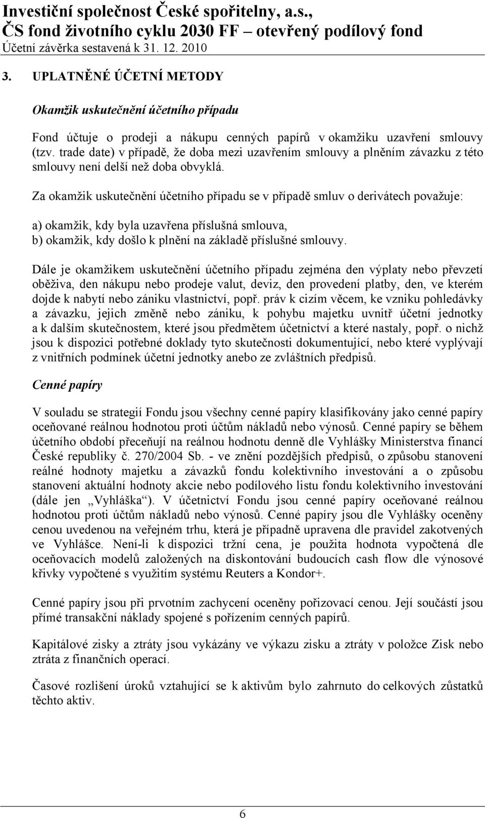 Za okamžik uskutečnění účetního případu se v případě smluv o derivátech považuje: a) okamžik, kdy byla uzavřena příslušná smlouva, b) okamžik, kdy došlo k plnění na základě příslušné smlouvy.