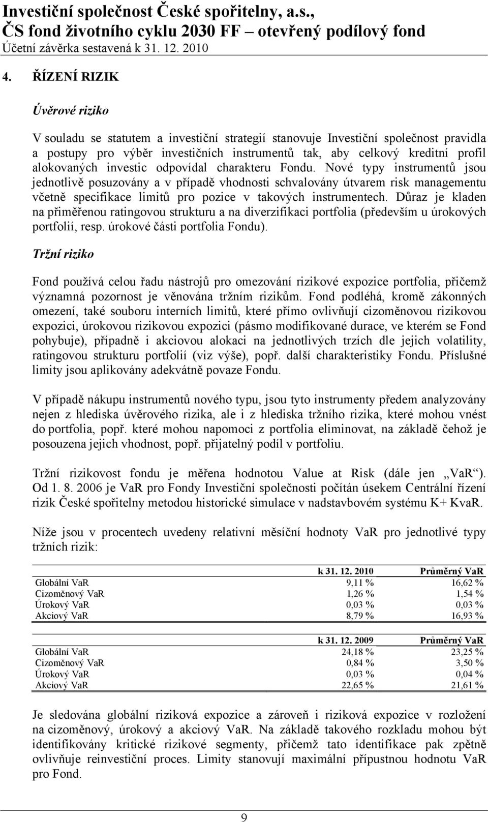 Nové typy instrumentů jsou jednotlivě posuzovány a v případě vhodnosti schvalovány útvarem risk managementu včetně specifikace limitů pro pozice v takových instrumentech.