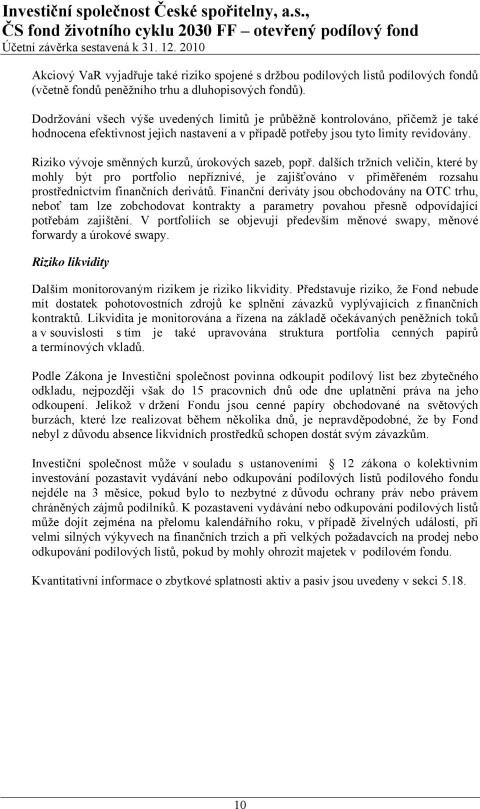 Riziko vývoje směnných kurzů, úrokových sazeb, popř. dalších tržních veličin, které by mohly být pro portfolio nepříznivé, je zajišťováno v přiměřeném rozsahu prostřednictvím finančních derivátů.