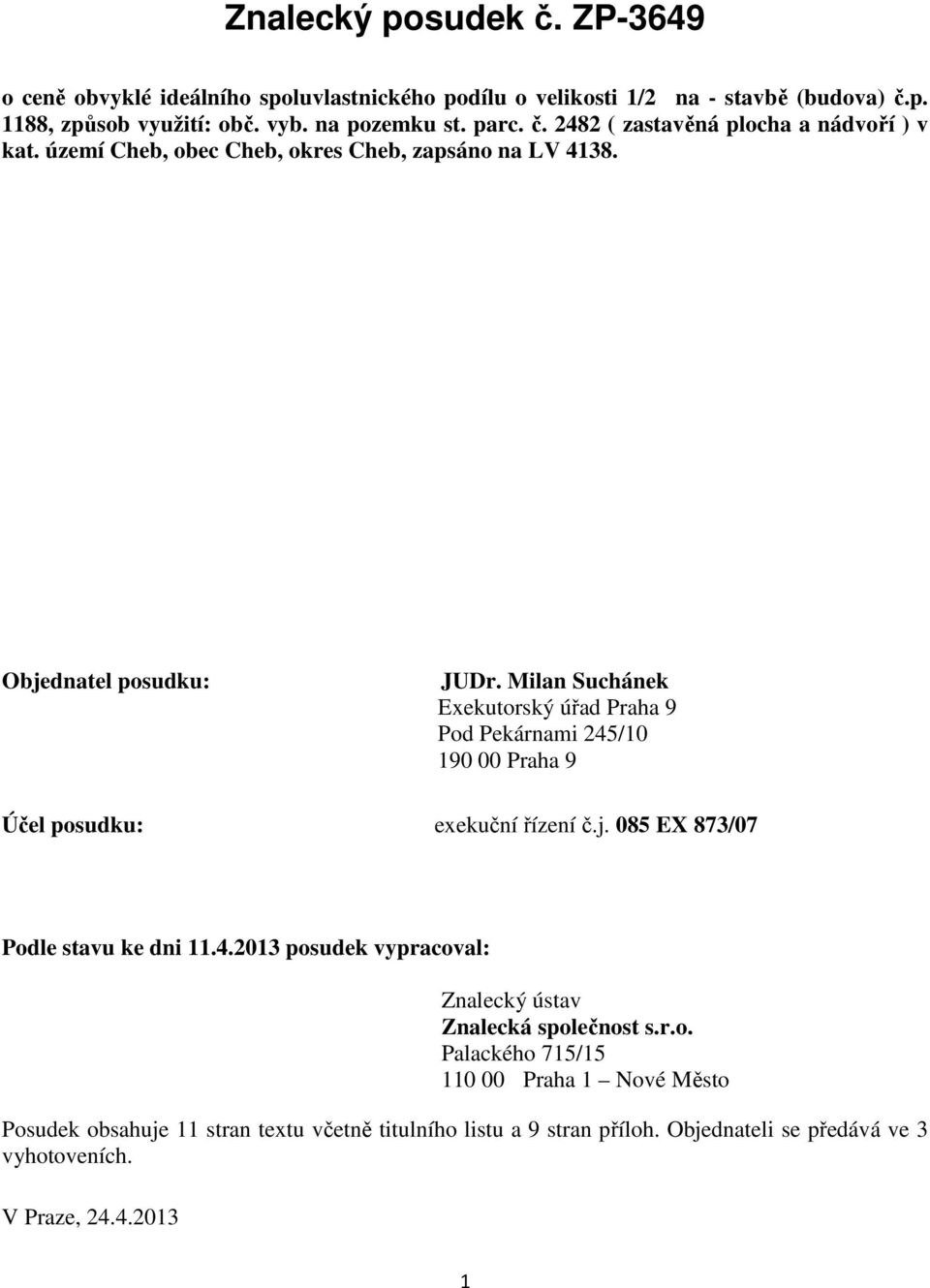Milan Suchánek Exekutorský úřad Praha 9 Pod Pekárnami 245/10 190 00 Praha 9 Účel posudku: exekuční řízení č.j. 085 EX 873/07 Podle stavu ke dni 11.4.2013 posudek vypracoval: Znalecký ústav Znalecká společnost s.