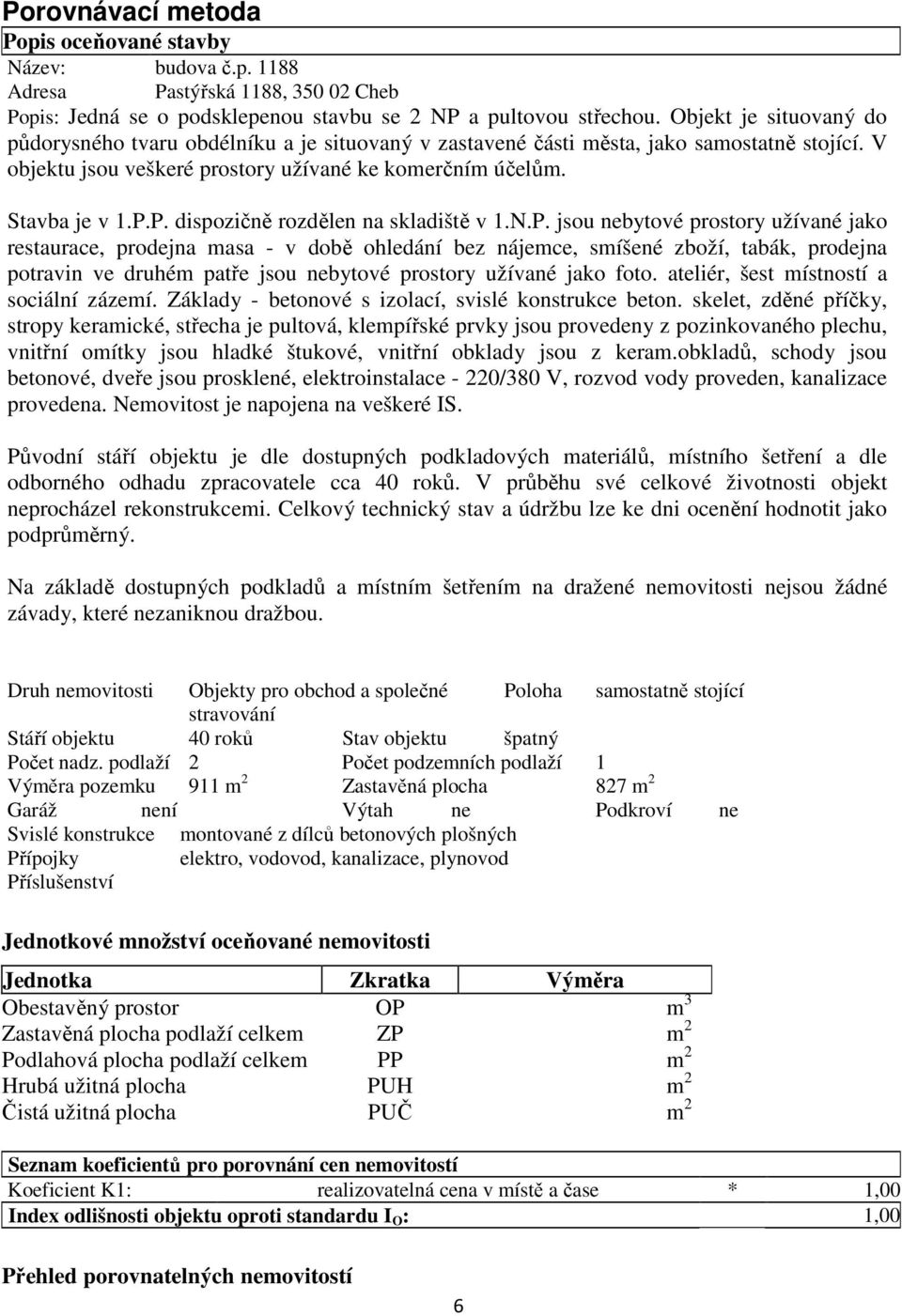 P. dispozičně rozdělen na skladiště v 1.N.P. jsou nebytové prostory užívané jako restaurace, prodejna masa - v době ohledání bez nájemce, smíšené zboží, tabák, prodejna potravin ve druhém patře jsou nebytové prostory užívané jako foto.