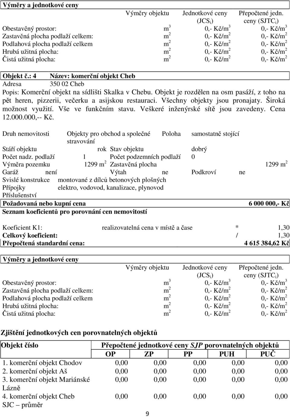 m 2 0,- Kč/m 2 0,- Kč/m 2 Čistá užitná plocha: m 2 0,- Kč/m 2 0,- Kč/m 2 Objekt č.: 4 Název: komerční objekt Cheb Adresa 350 02 Cheb Popis: Komerční objekt na sídlišti Skalka v Chebu.