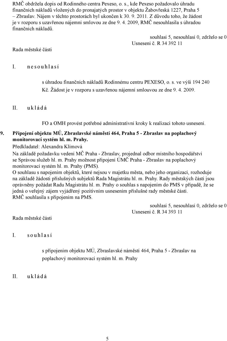 R 34 392 11 I. n e s o u h l a s í s úhradou finančních nákladů Rodinnému centru PEXESO, o. s. ve výši 194 240 Kč. Žádost je v rozporu s uzavřenou nájemní smlouvou ze dne 9. 4. 2009.