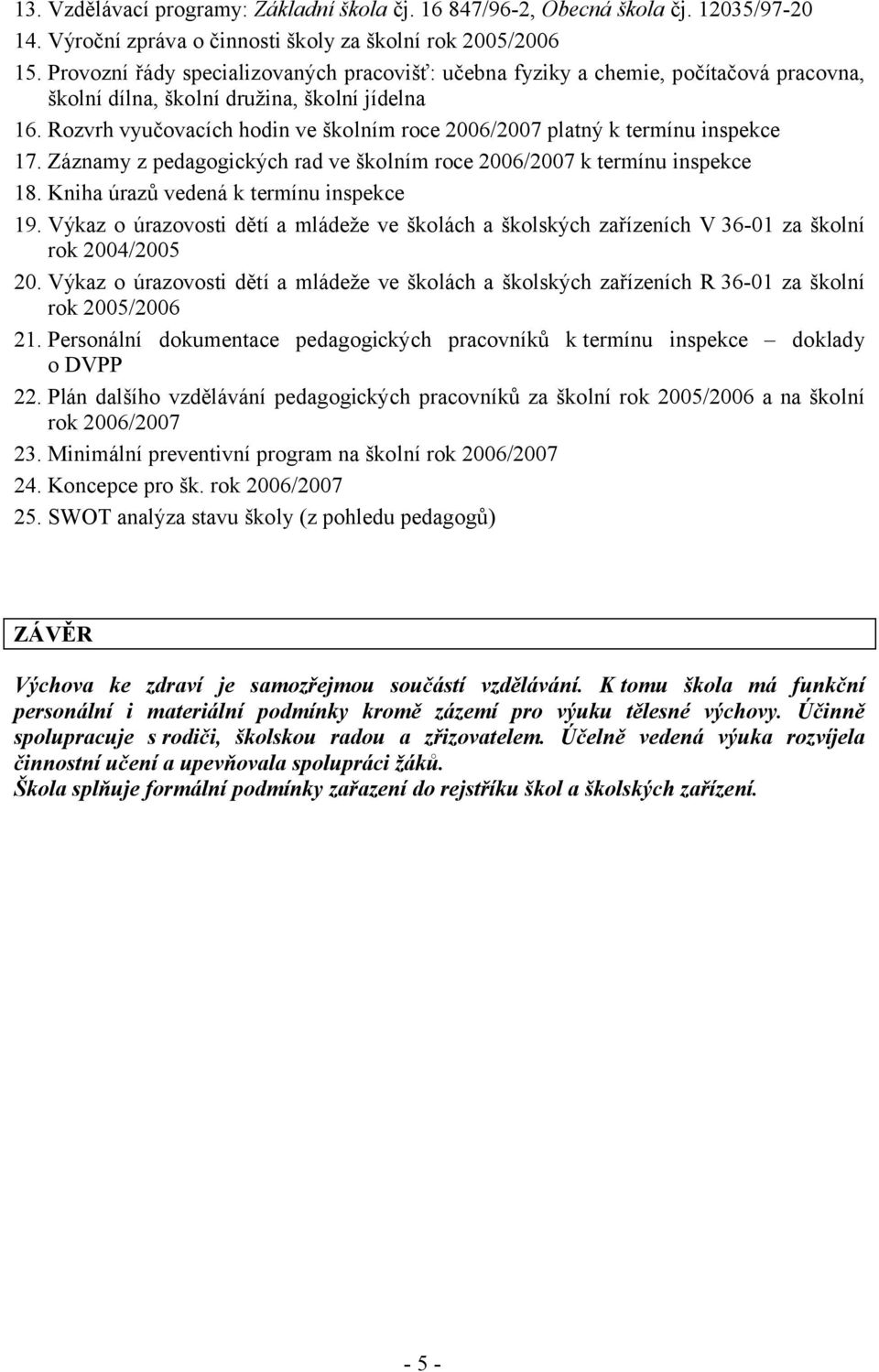 Rozvrh vyučovacích hodin ve školním roce 2006/2007 platný k termínu inspekce 17. Záznamy z pedagogických rad ve školním roce 2006/2007 k termínu inspekce 18. Kniha úrazů vedená k termínu inspekce 19.