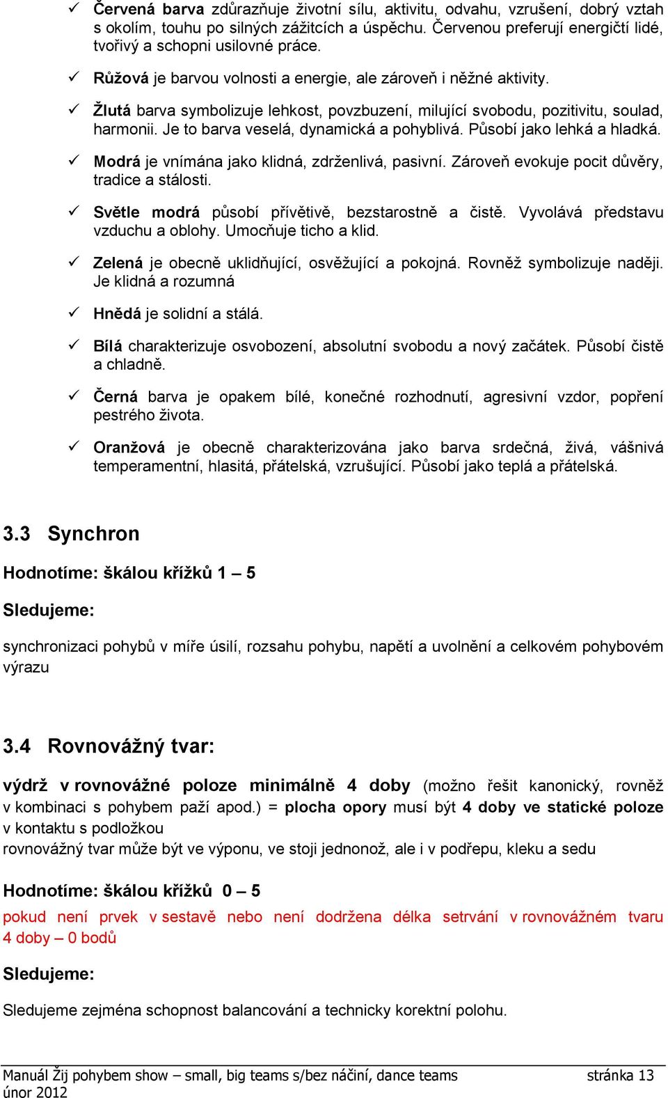 Je to barva veselá, dynamická a pohyblivá. Působí jako lehká a hladká. Modrá je vnímána jako klidná, zdrženlivá, pasivní. Zároveň evokuje pocit důvěry, tradice a stálosti.