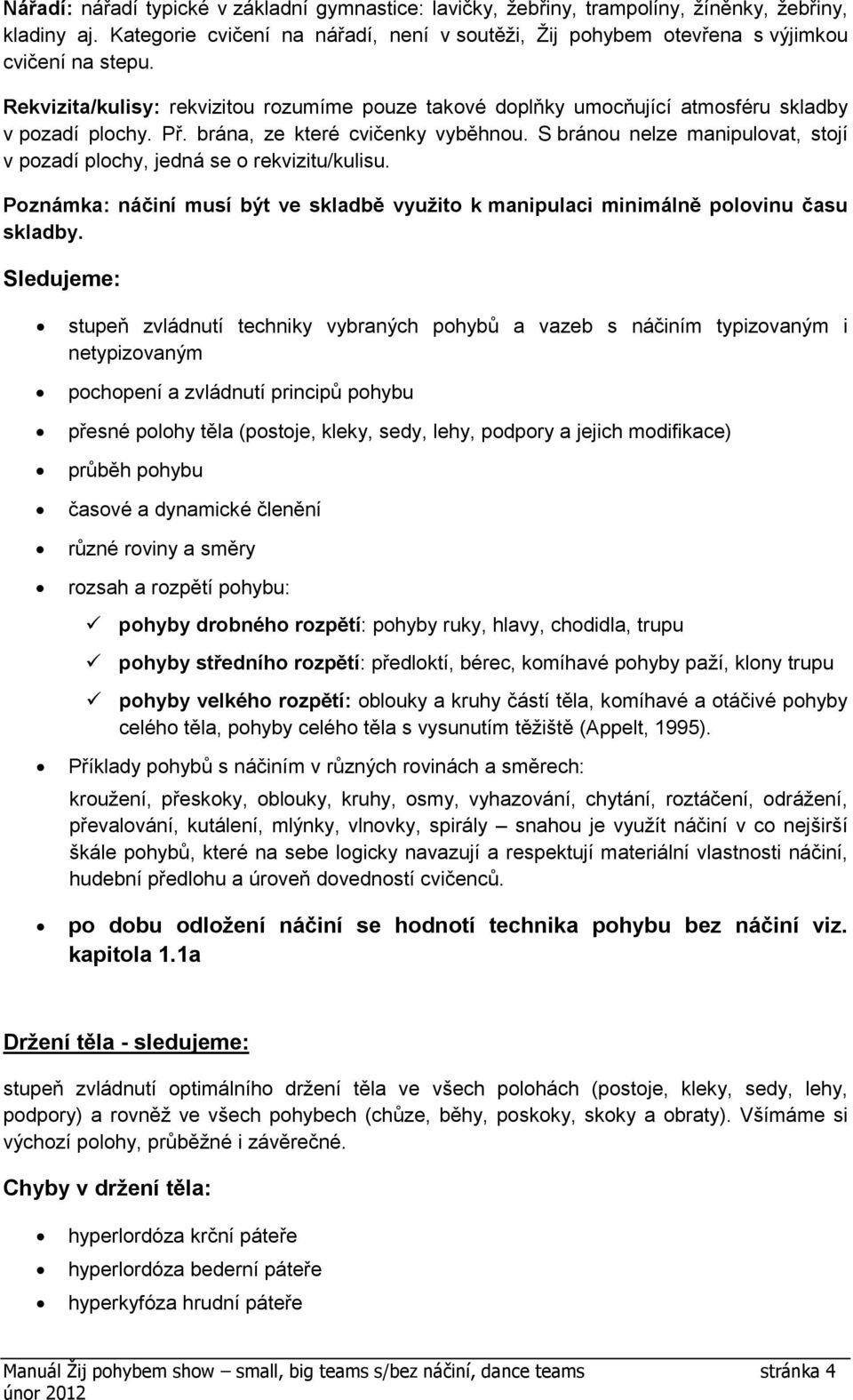 S bránou nelze manipulovat, stojí v pozadí plochy, jedná se o rekvizitu/kulisu. Poznámka: náčiní musí být ve skladbě využito k manipulaci minimálně polovinu času skladby.