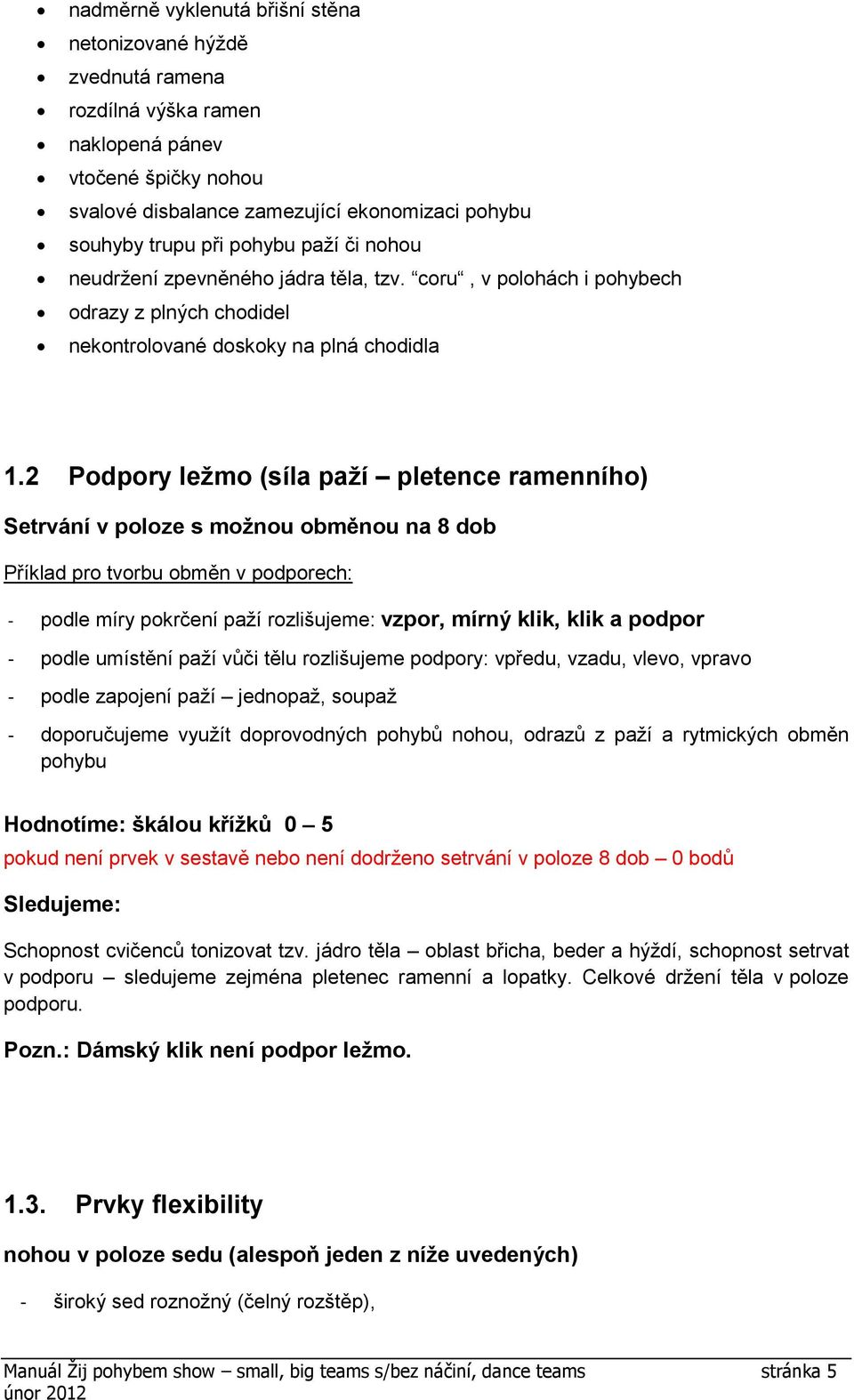 2 Podpory ležmo (síla paží pletence ramenního) Setrvání v poloze s možnou obměnou na 8 dob Příklad pro tvorbu obměn v podporech: - podle míry pokrčení paží rozlišujeme: vzpor, mírný klik, klik a