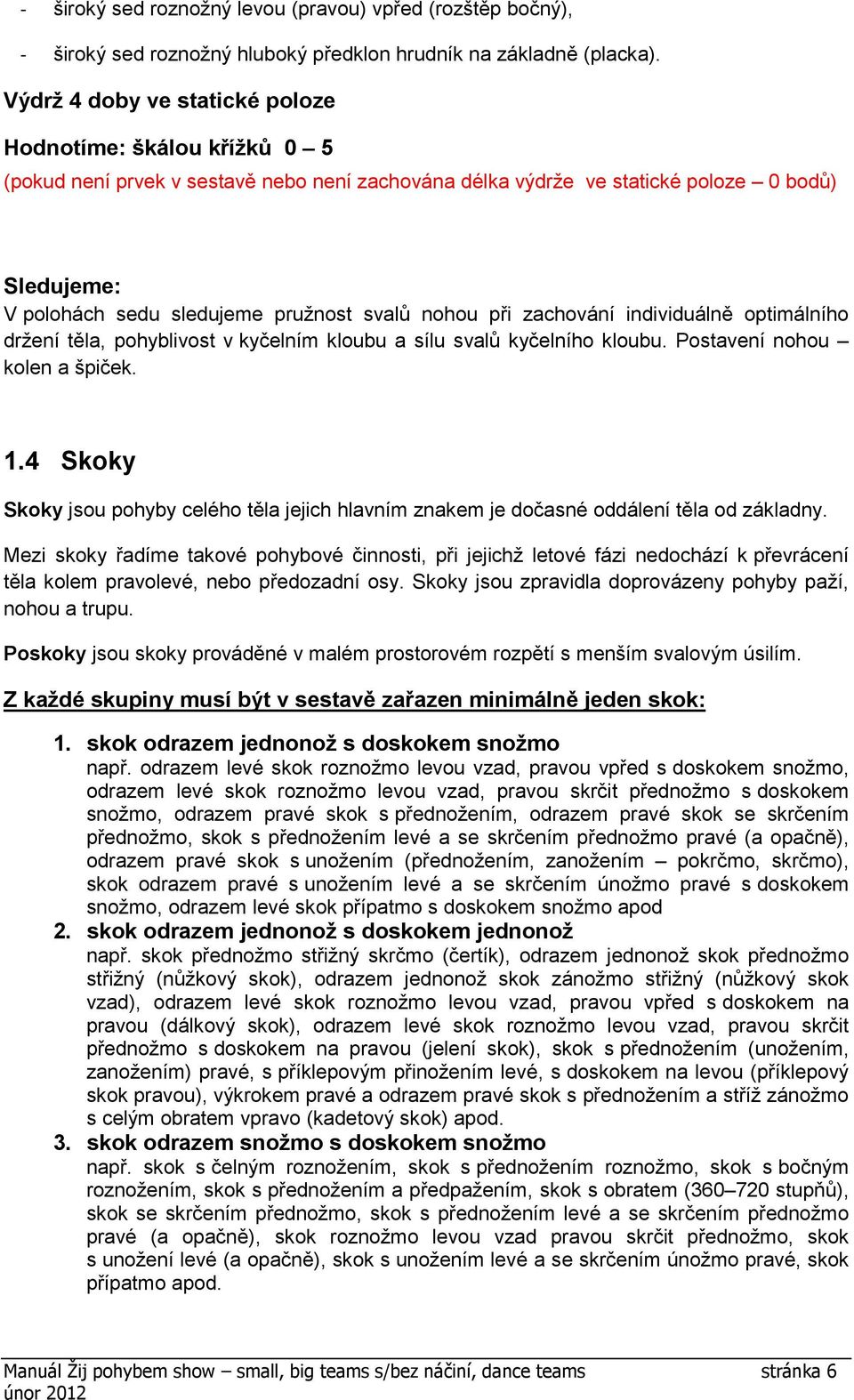 zachování individuálně optimálního držení těla, pohyblivost v kyčelním kloubu a sílu svalů kyčelního kloubu. Postavení nohou kolen a špiček. 1.