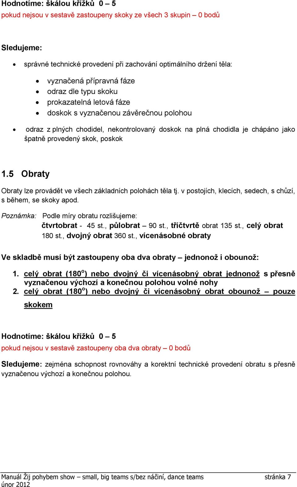 5 Obraty Obraty lze provádět ve všech základních polohách těla tj. v postojích, klecích, sedech, s chůzí, s během, se skoky apod. Poznámka: Podle míry obratu rozlišujeme: čtvrtobrat - 45 st.