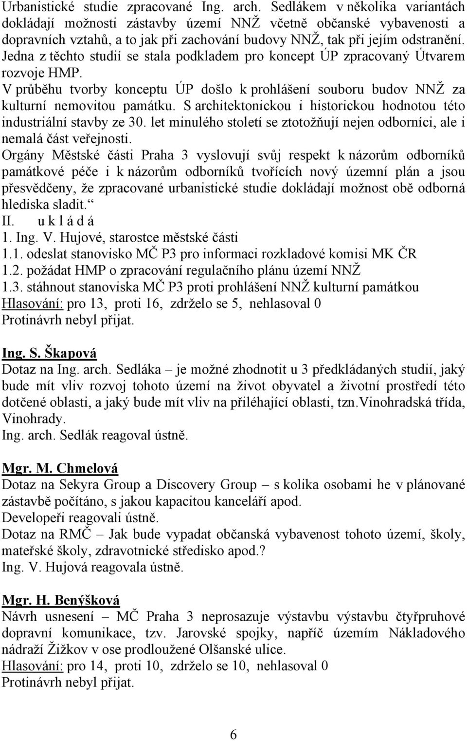 Jedna z těchto studií se stala podkladem pro koncept ÚP zpracovaný Útvarem rozvoje HMP. V průběhu tvorby konceptu ÚP došlo k prohlášení souboru budov NNŽ za kulturní nemovitou památku.