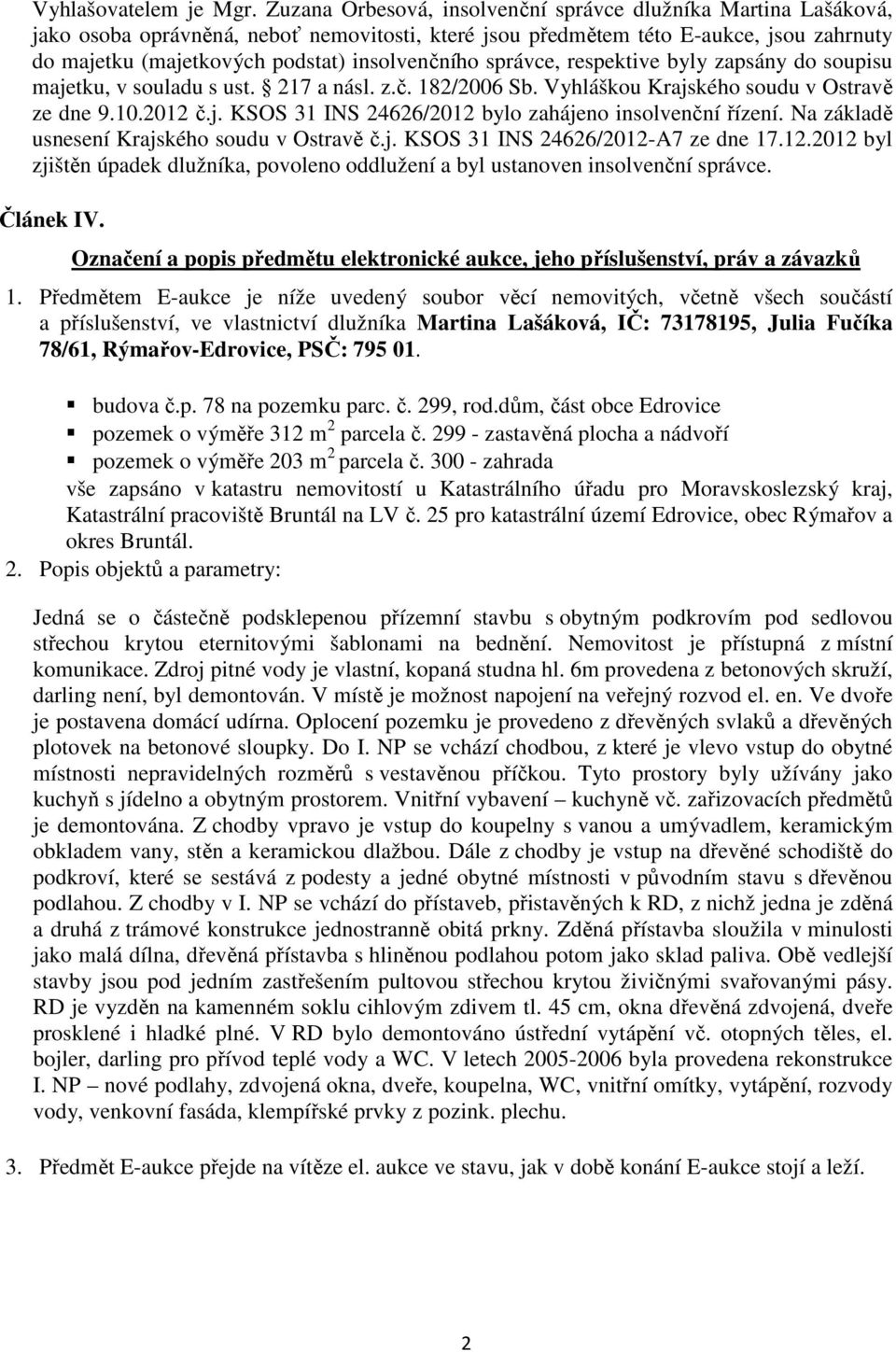 insolvenčního správce, respektive byly zapsány do soupisu majetku, v souladu s ust. 217 a násl. z.č. 182/2006 Sb. Vyhláškou Krajského soudu v Ostravě ze dne 9.10.2012 č.j. KSOS 31 INS 24626/2012 bylo zahájeno insolvenční řízení.