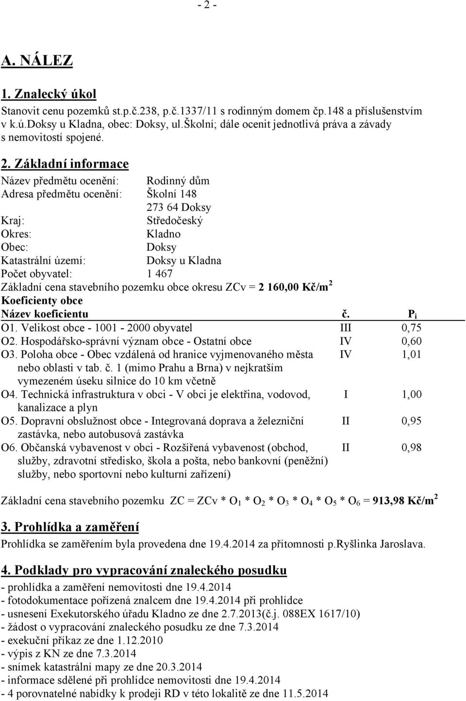 Základní informace Název předmětu ocenění: Adresa předmětu ocenění: Rodinný dům Školní 148 273 64 Doksy Kraj: Středočeský Okres: Kladno Obec: Doksy Katastrální území: Doksy u Kladna Počet obyvatel: 1