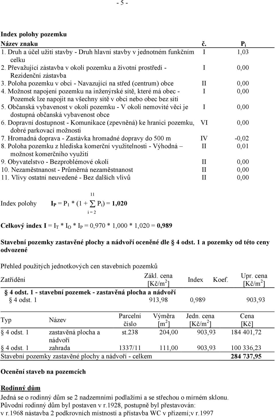 Možnost napojení pozemku na inženýrské sítě, které má obec I Pozemek lze napojit na všechny sítě v obci nebo obec bez sítí 5.