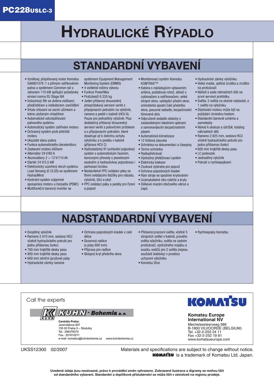 motoru Ochranný systém proti přehřátí motoru Ukazatel stavu paliva Funkce automatického decelerátoru Zastavení motoru klíčkem Alternátor 24 V/60 A Akumulátory 2 12 V/110 Ah Startér 24 V/5,5 kw