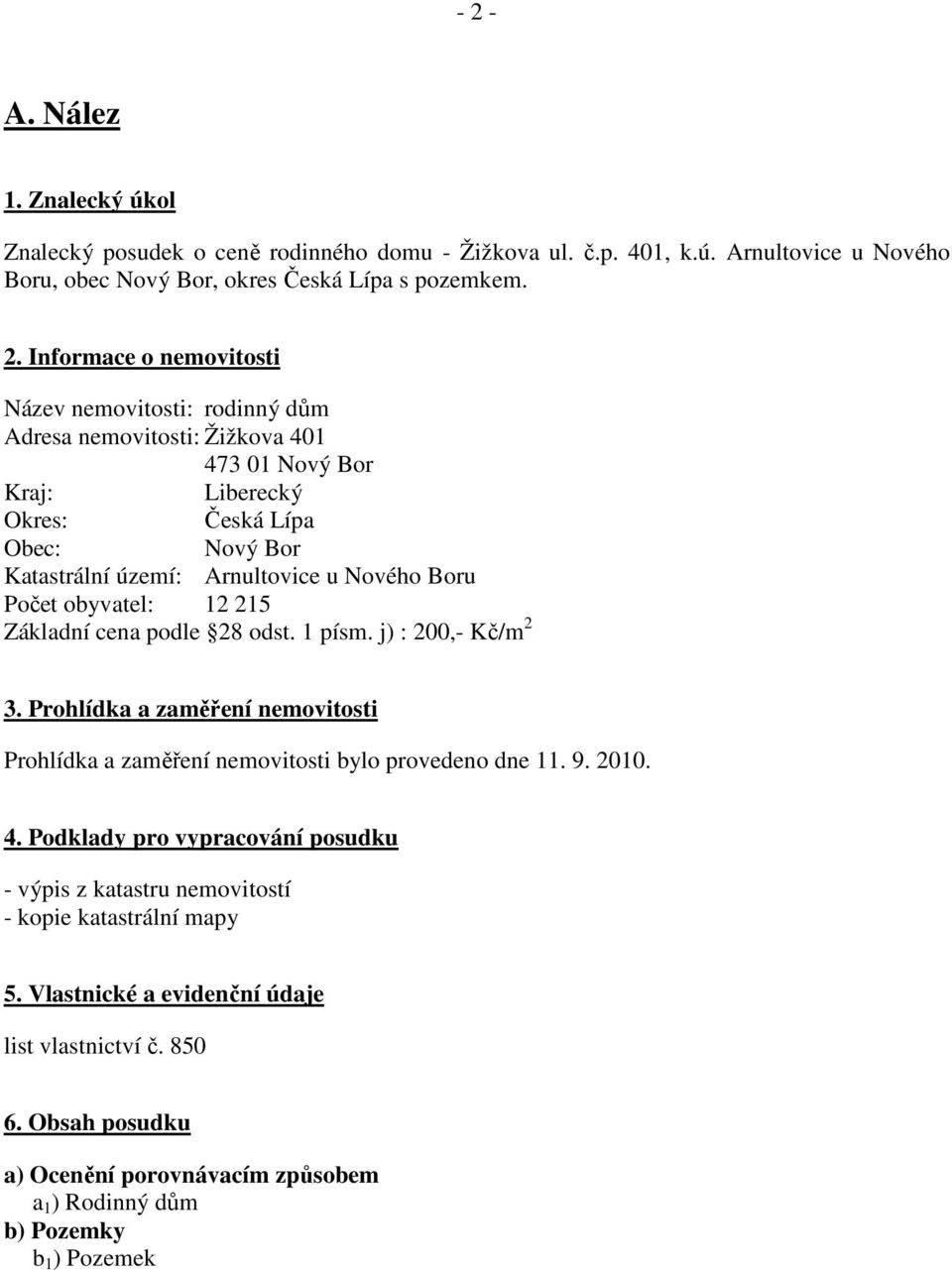 Základní cena podle 28 odst. 1 písm. j) : 200,- Kč/m 2 3. Prohlídka a zaměření nemovitosti Prohlídka a zaměření nemovitosti bylo provedeno dne 11. 9. 2010. 4.