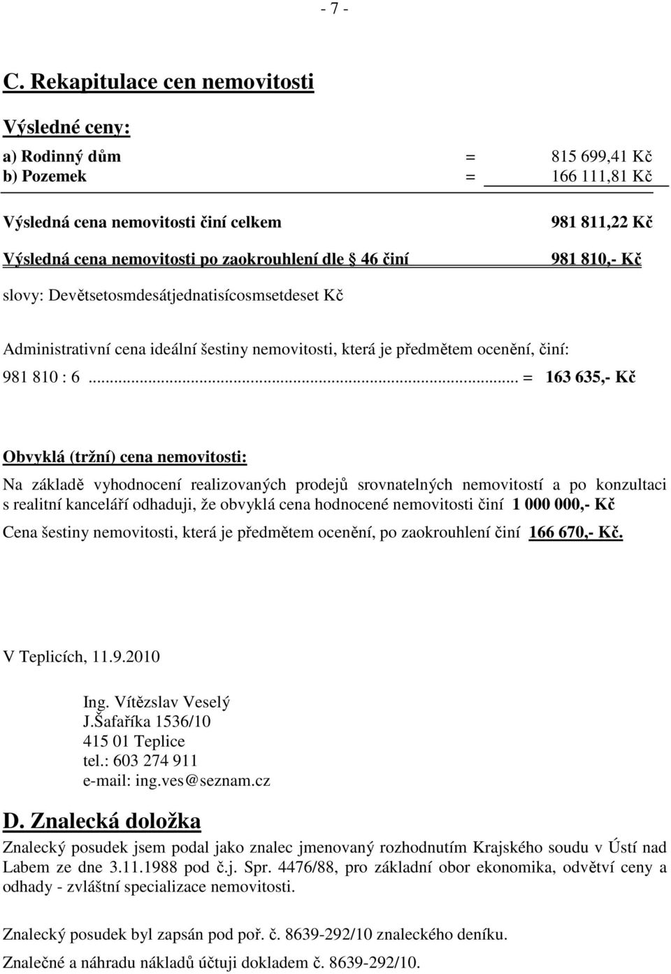 811,22 Kč 981 810,- Kč slovy: Devětsetosmdesátjednatisícosmsetdeset Kč Administrativní cena ideální šestiny nemovitosti, která je předmětem ocenění, činí: 981 810 : 6.