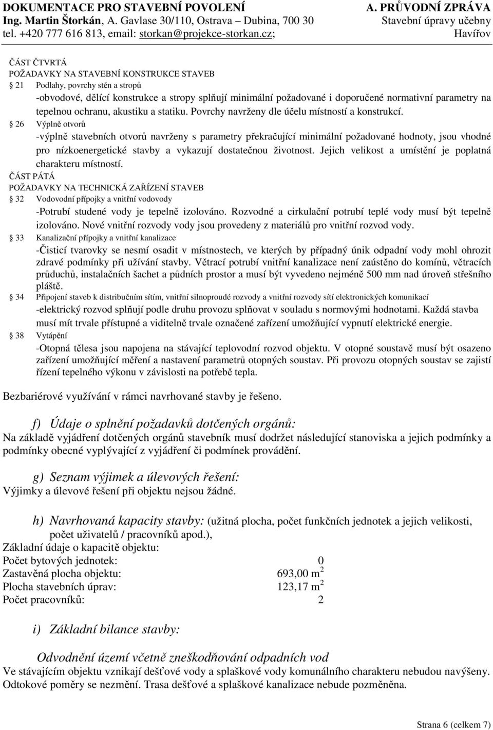 26 Výplně otvorů -výplně stavebních otvorů navrženy s parametry překračující minimální požadované hodnoty, jsou vhodné pro nízkoenergetické stavby a vykazují dostatečnou životnost.