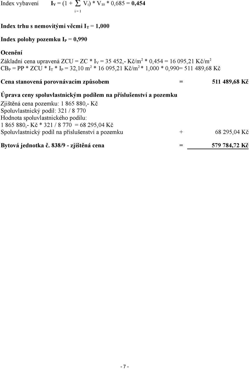 = 511 489,68 Kč Úprava ceny spoluvlastnickým podílem na příslušenství a pozemku Zjištěná cena pozemku: 1 865 880,- Kč Spoluvlastnický podíl: 321 / 8 770 Hodnota spoluvlastnického