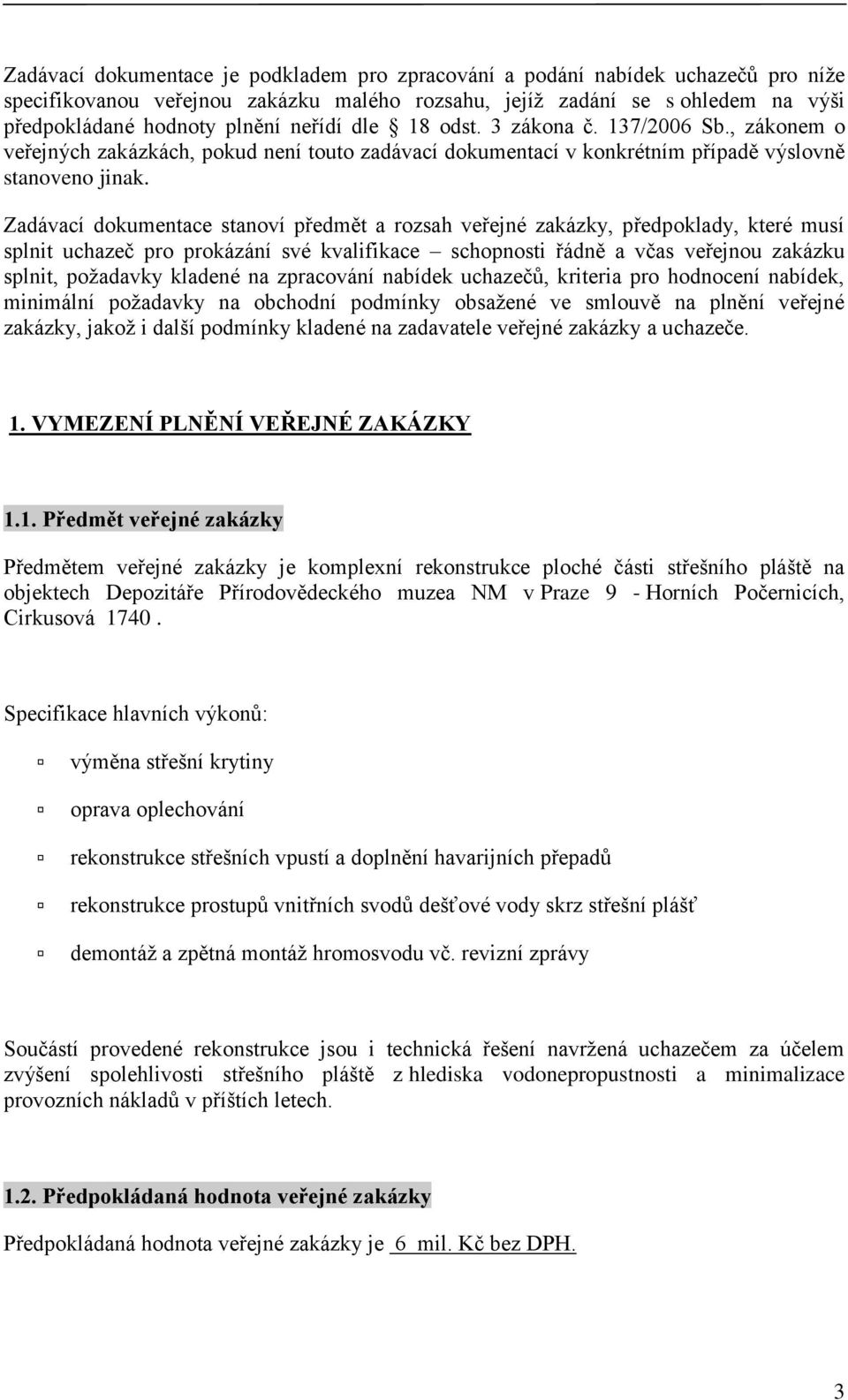 Zadávací dokumentace stanoví předmět a rozsah veřejné zakázky, předpoklady, které musí splnit uchazeč pro prokázání své kvalifikace schopnosti řádně a včas veřejnou zakázku splnit, požadavky kladené