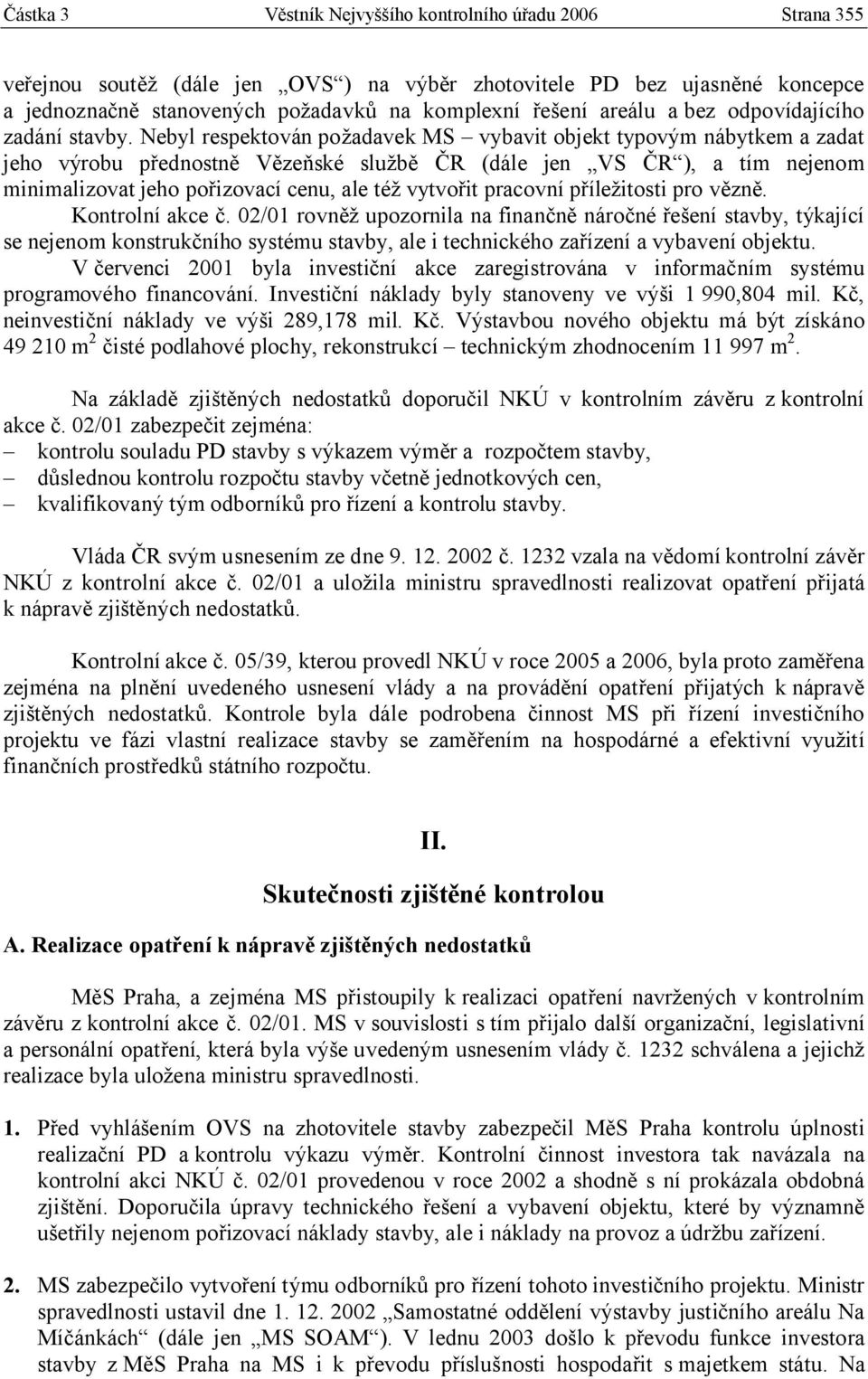 Nebyl respektován požadavek MS vybavit objekt typovým nábytkem a zadat jeho výrobu přednostně Vězeňské službě ČR (dále jen VS ČR ), a tím nejenom minimalizovat jeho pořizovací cenu, ale též vytvořit