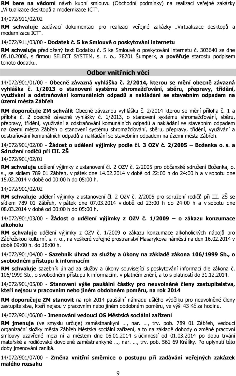 5 ke Smlouvě o poskytování internetu RM schvaluje předložený text Dodatku č. 5 ke Smlouvě o poskytování internetu č. 303640 ze dne 05.10.2006, s firmou SELECT SYSTEM, s. r. o., 78701 Šumperk, a pověřuje starostu podpisem tohoto dodatku.