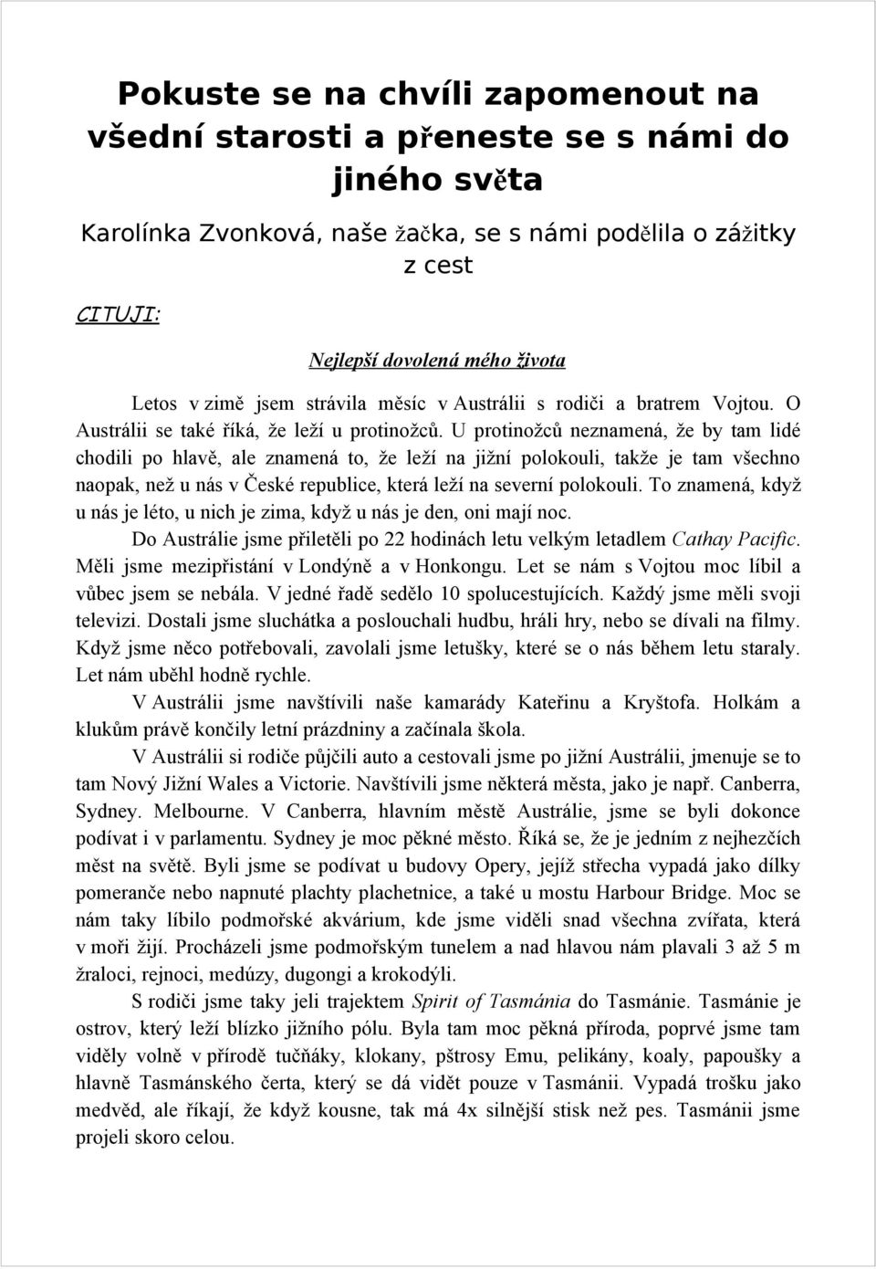 U protinožců neznamená, že by tam lidé chodili po hlavě, ale znamená to, že leží na jižní polokouli, takže je tam všechno naopak, než u nás v České republice, která leží na severní polokouli.