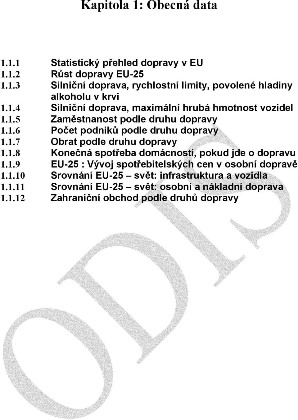 1.8 Konečná spotřeba domácností, pokud jde o dopravu 1.1.9 EU-25 : Vývoj spotřebitelských cen v osobní dopravě 1.1.10 Srovnání EU-25 svět: infrastruktura a vozidla 1.