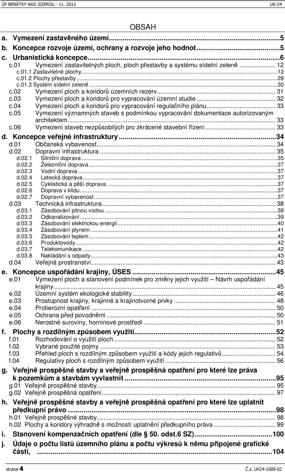 02 Vymezení ploch a koridor územních rezerv... 31 c.03 Vymezení ploch a koridor pro vypracování územní studie... 32 c.04 Vymezení ploch a koridor pro vypracování regulaního plánu... 33 c.