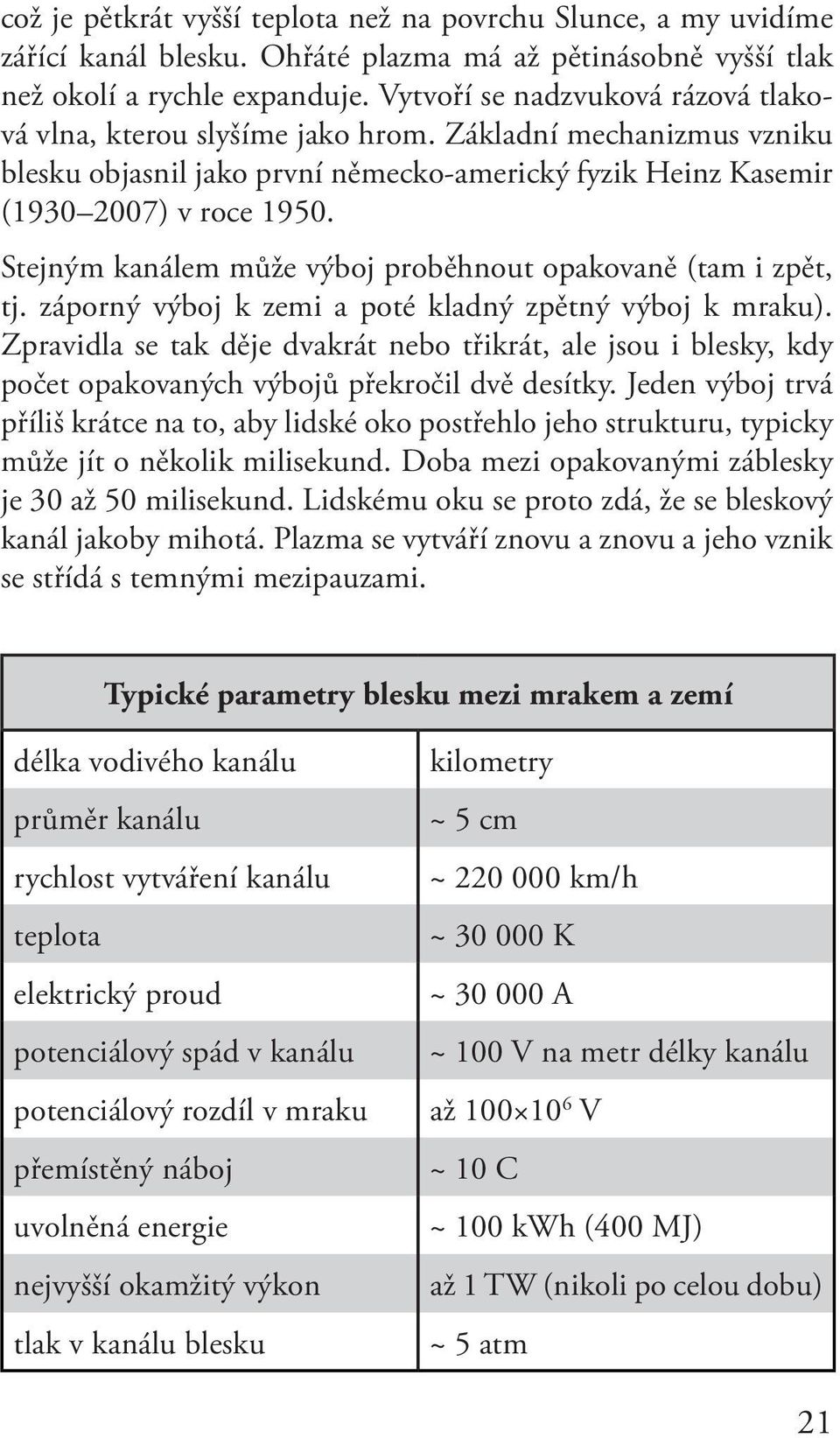 Stejným kanálem může výboj proběhnout opakovaně (tam i zpět, tj. záporný výboj k zemi a poté kladný zpětný výboj k mraku).
