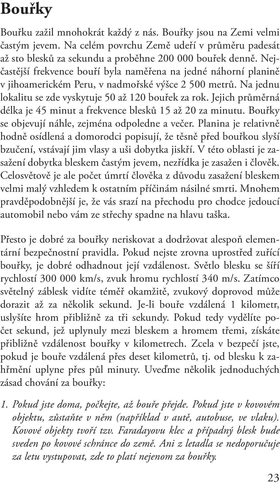 Jejich průměrná délka je 45 minut a frekvence blesků 15 až 20 za minutu. Bouřky se objevují náhle, zejména odpoledne a večer.
