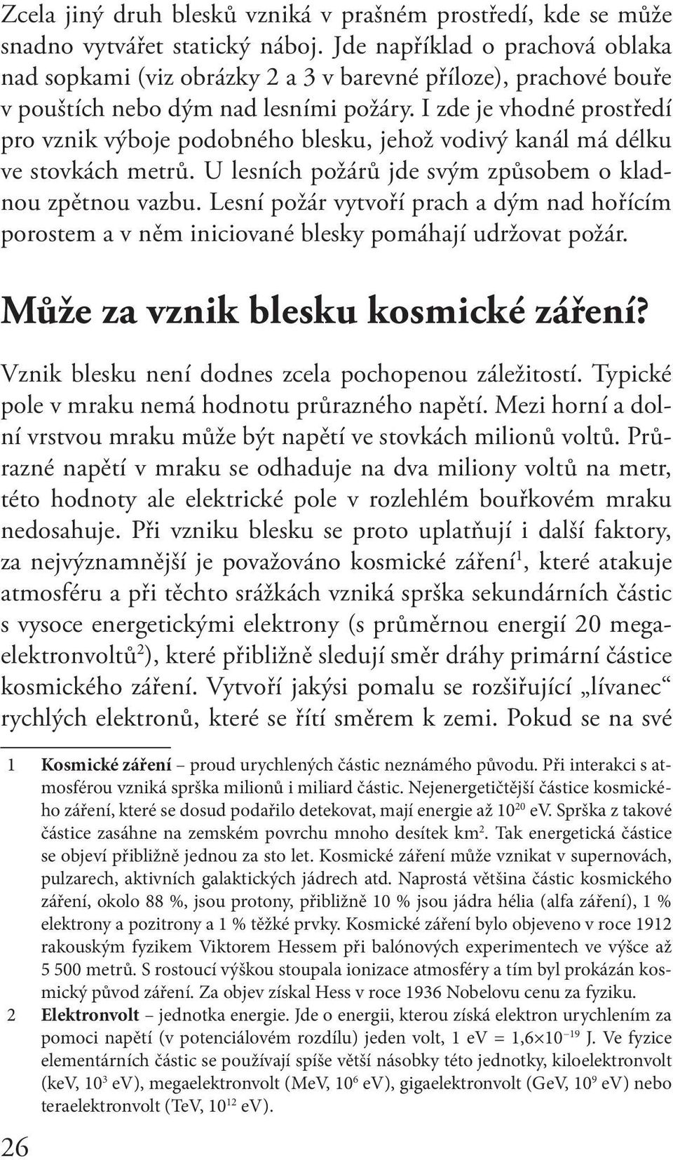 I zde je vhodné prostředí pro vznik výboje podobného blesku, jehož vodivý kanál má délku ve stovkách metrů. U lesních požárů jde svým způsobem o kladnou zpětnou vazbu.
