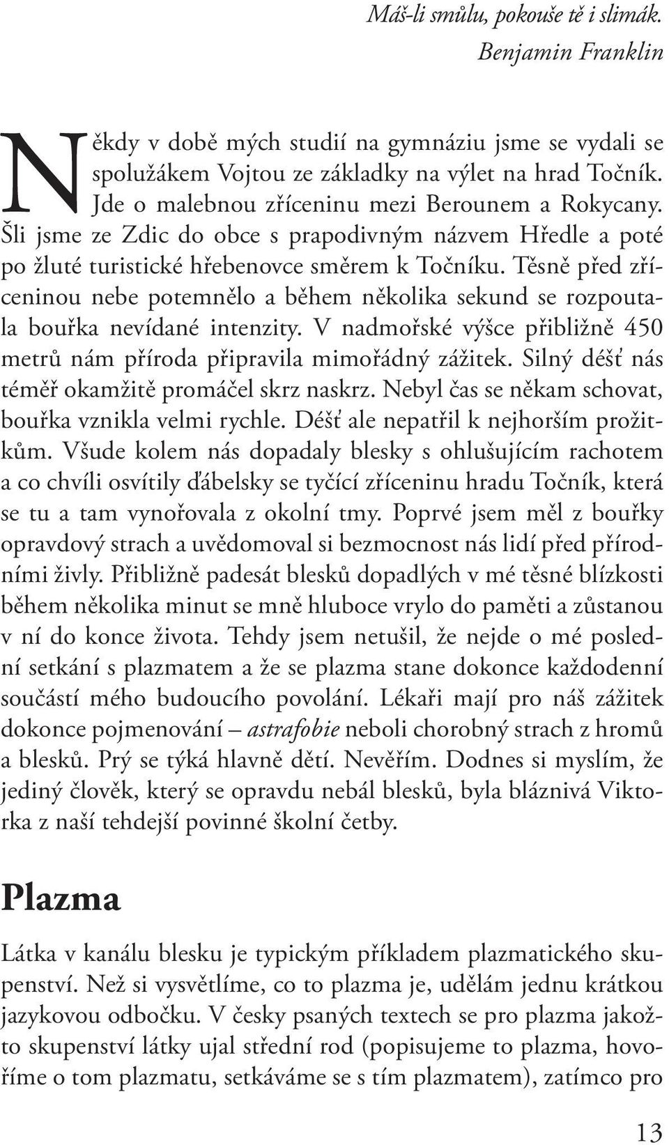 Těsně před zříceninou nebe potemnělo a během něko lika sekund se rozpoutala bouřka nevídané intenzity. V nadmořské výšce přibližně 450 metrů nám příroda připravila mimořádný zážitek.