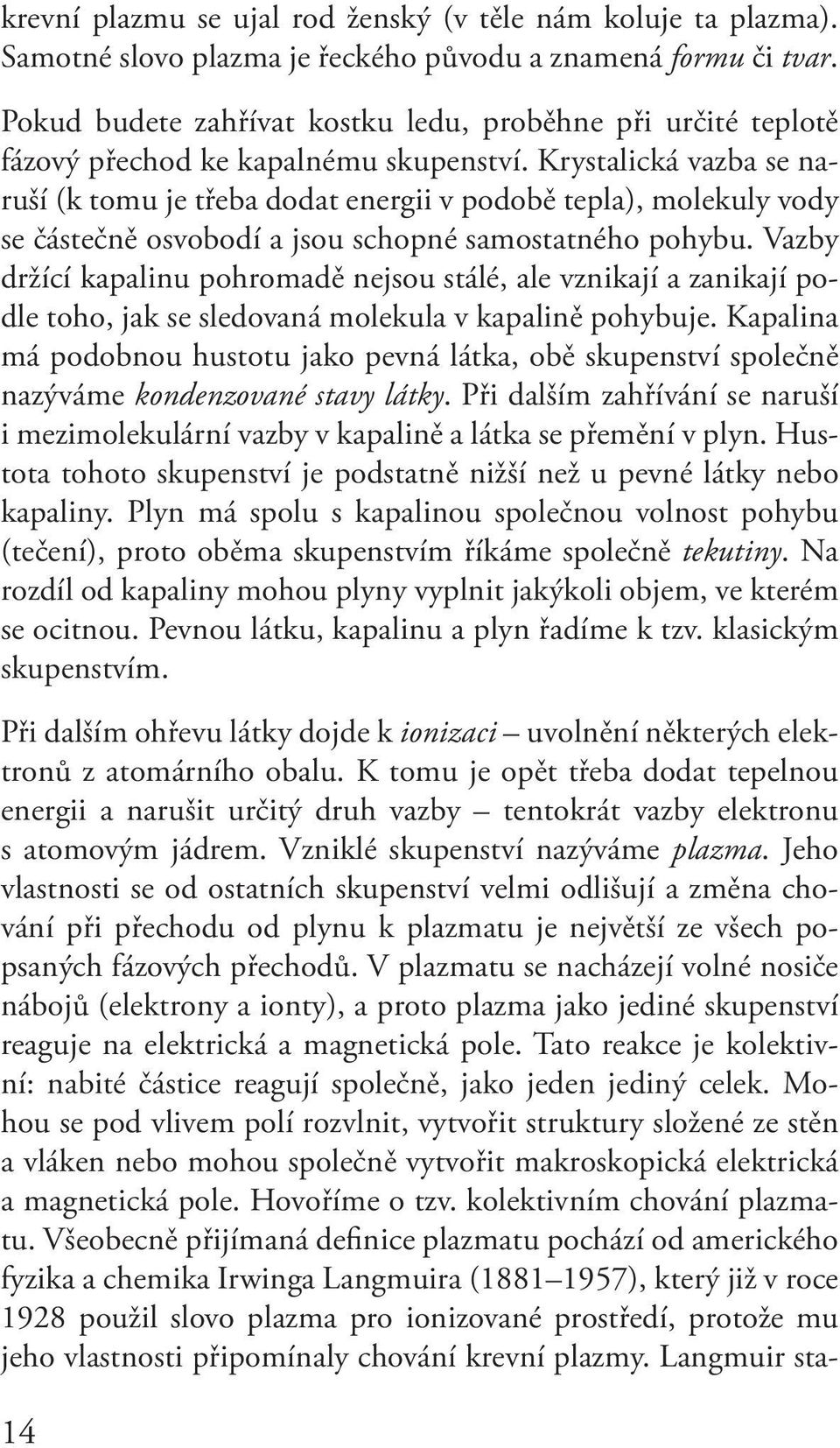 Krystalická vazba se naruší (k tomu je třeba dodat energii v podobě tepla), mole kuly vody se částečně osvobodí a jsou schopné samostatného pohybu.