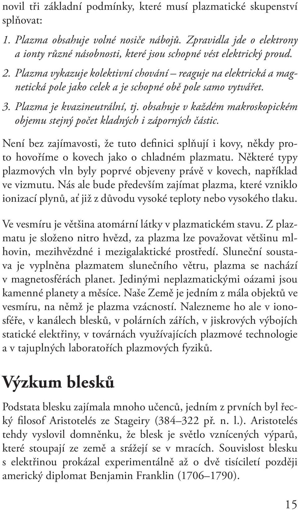 Plazma vykazuje kolektivní chování reaguje na elektrická a magnetická pole jako celek a je schopné obě pole samo vytvářet. 3. Plazma je kvazineutrální, tj.