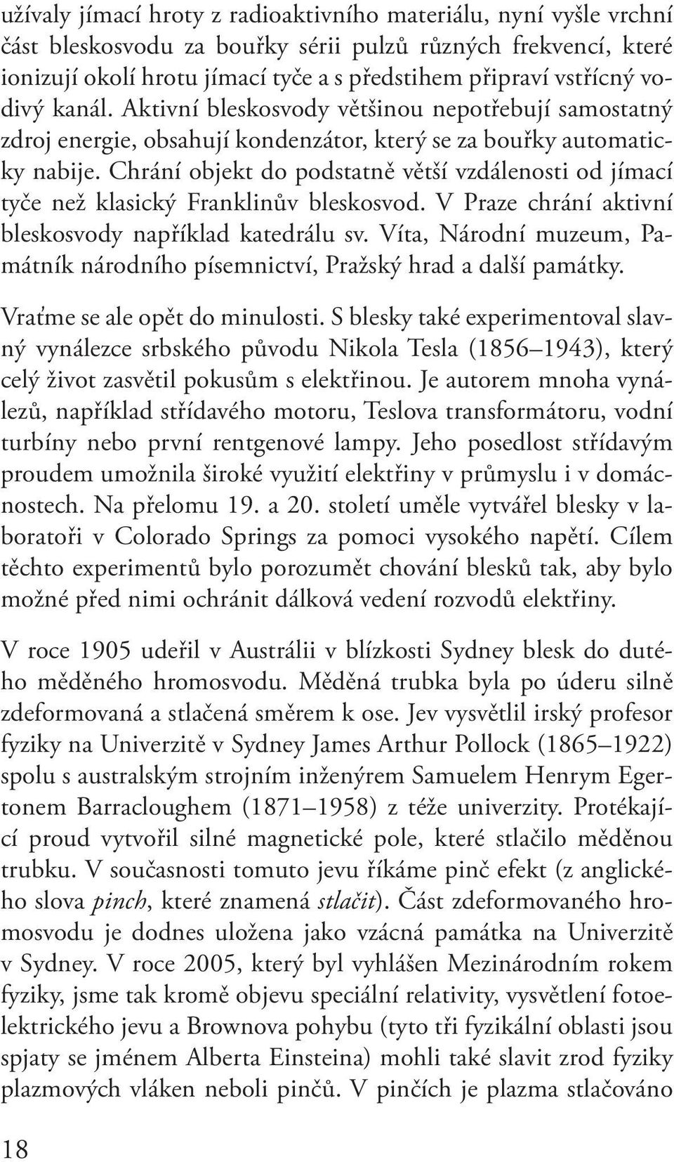 Chrání objekt do podstatně větší vzdálenosti od jímací tyče než klasický Franklinův bleskosvod. V Praze chrání aktivní bleskosvody například katedrálu sv.