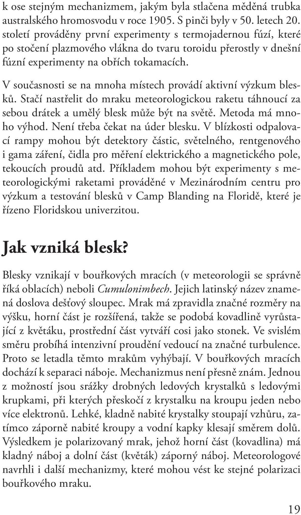 V současnosti se na mnoha místech provádí aktivní výzkum blesků. Stačí nastřelit do mraku meteorologickou raketu táhnoucí za sebou drátek a umělý blesk může být na světě. Metoda má mnoho výhod.
