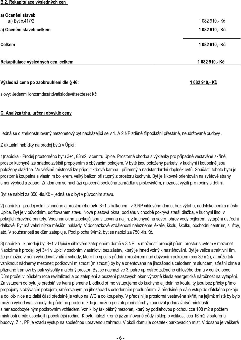 Jedenmilionosmdesátdvatisícdevětsetdeset Kč C. Analýza trhu, určení obvyklé ceny Jedná se o zrekonstruovaný mezonetový byt nacházející se v 1. A 2.NP zděné třípodlažní přestárlé, neudržované budovy.