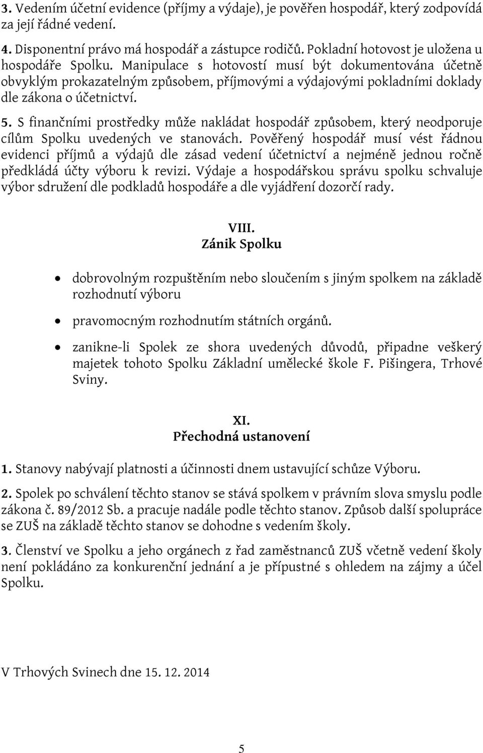 Manipulace s hotovostí musí být dokumentována účetně obvyklým prokazatelným způsobem, příjmovými a výdajovými pokladními doklady dle zákona o účetnictví. 5.