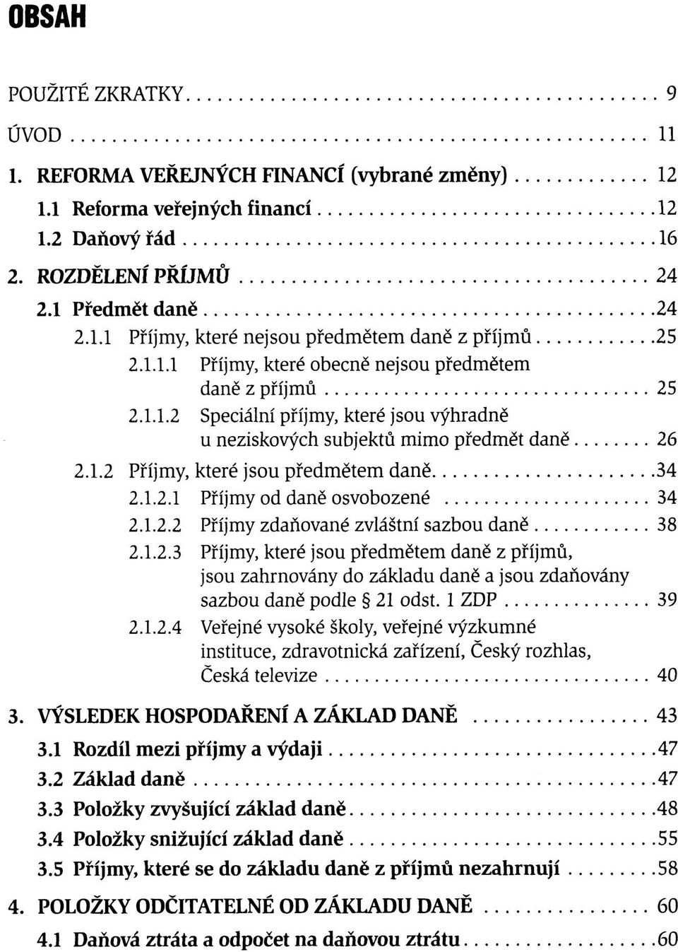 1.2.2 Příjmy zdaňované zvláštní sazbou daně 38 2.1.2.3 Příjmy, které jsou předmětem daně z příjmů, jsou zahrnovány do základu daně a jsou zdaňovány sazbou daně podle 21 odst. 1 ZDP 39 2.1.2.4 Veřejné vysoké školy, veřejné výzkumné instituce, zdravotnická zařízení, Český rozhlas, Česká televize 40 3.