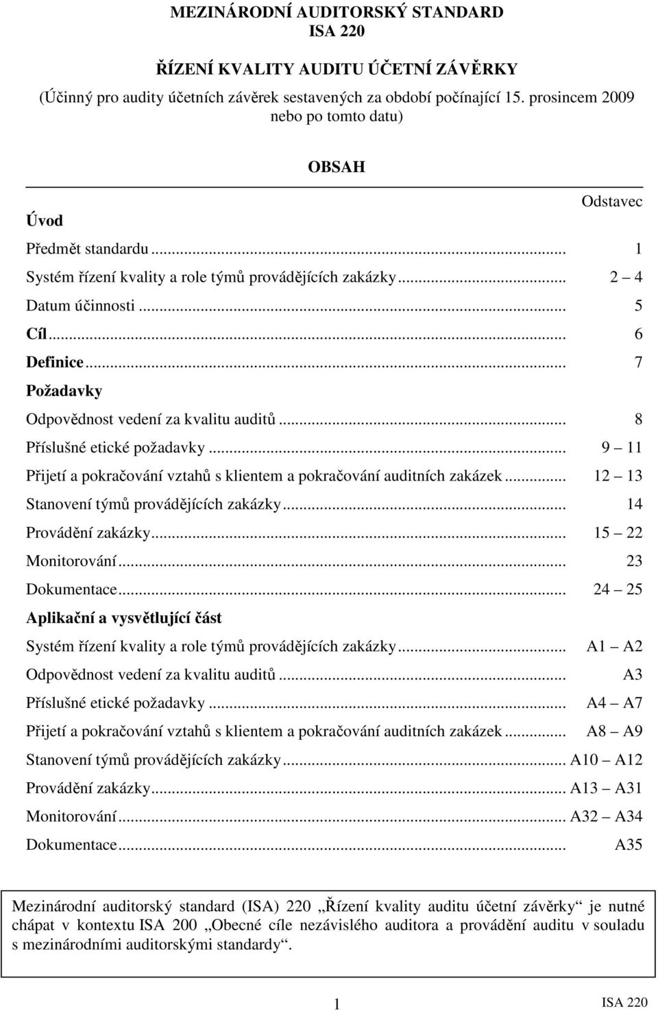 .. 7 Požadavky Odpovědnost vedení za kvalitu auditů... 8 Příslušné etické požadavky... 9 11 Přijetí a pokračování vztahů s klientem a pokračování auditních zakázek.