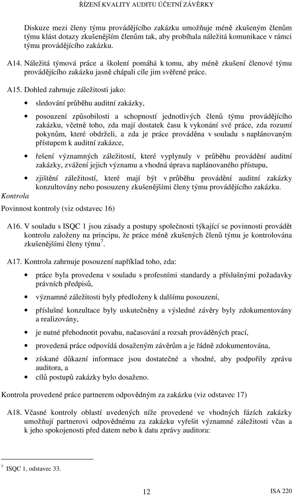 Dohled zahrnuje záležitosti jako: sledování průběhu auditní zakázky, posouzení způsobilosti a schopností jednotlivých členů týmu provádějícího zakázku, včetně toho, zda mají dostatek času k vykonání