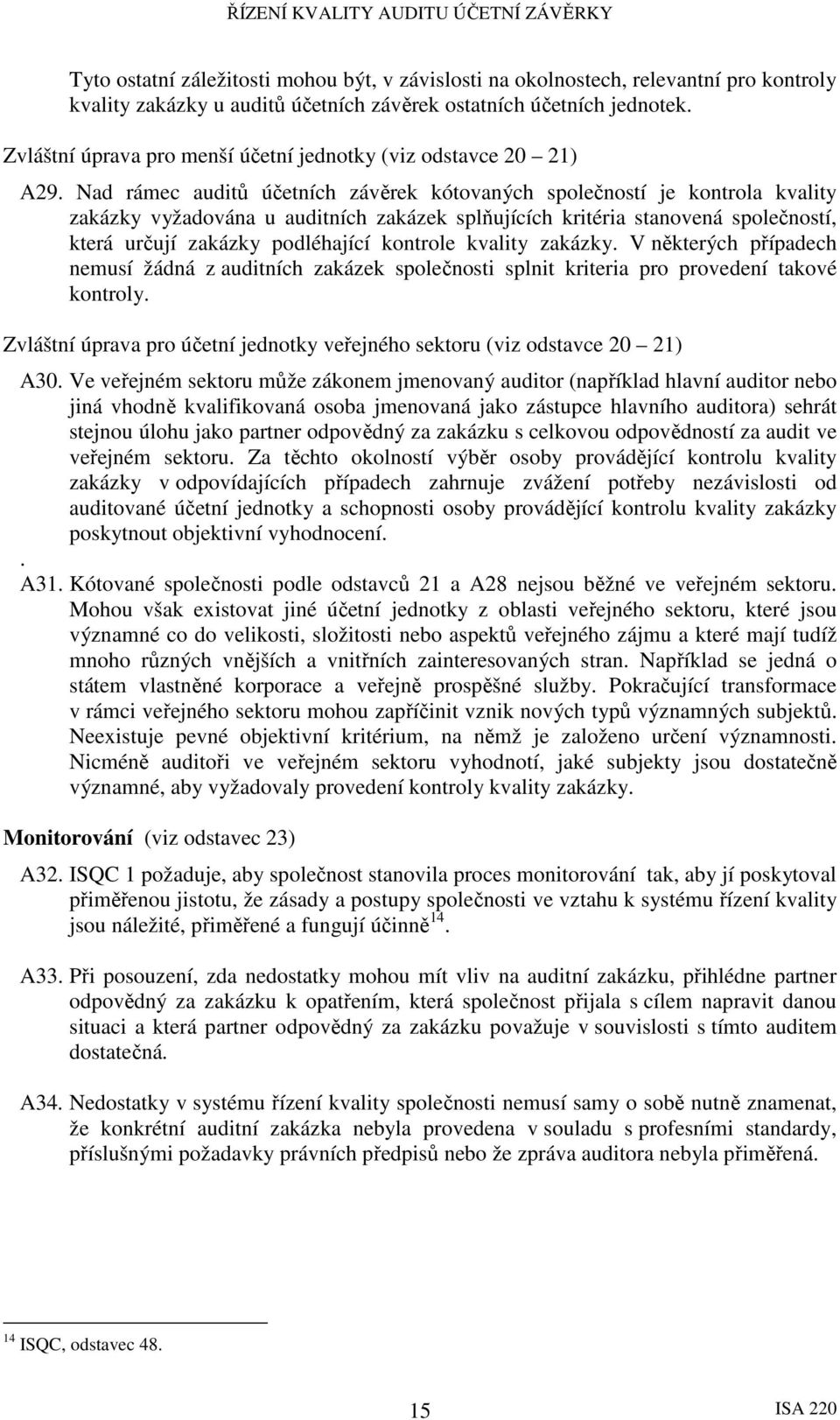 Nad rámec auditů účetních závěrek kótovaných společností je kontrola kvality zakázky vyžadována u auditních zakázek splňujících kritéria stanovená společností, která určují zakázky podléhající