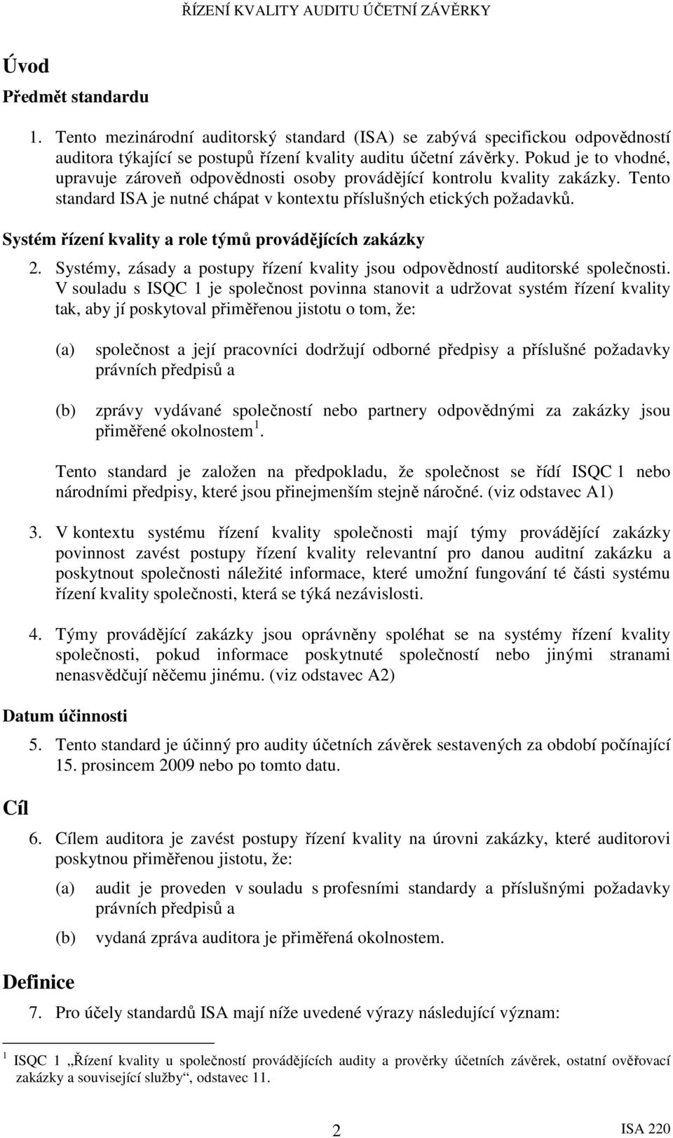 Systém řízení kvality a role týmů provádějících zakázky 2. Systémy, zásady a postupy řízení kvality jsou odpovědností auditorské společnosti.