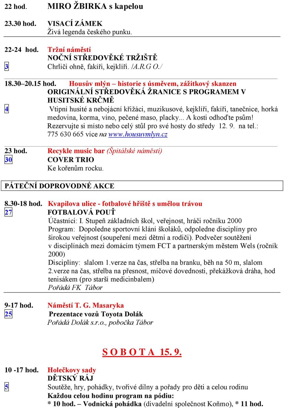 medovina, korma, víno, pečené maso, placky... A kosti odhoďte psům! Rezervujte si místo nebo celý stůl pro své hosty do středy 12. 9. na tel.: 775 630 665 více na www.housuvmlyn.cz 23 hod.