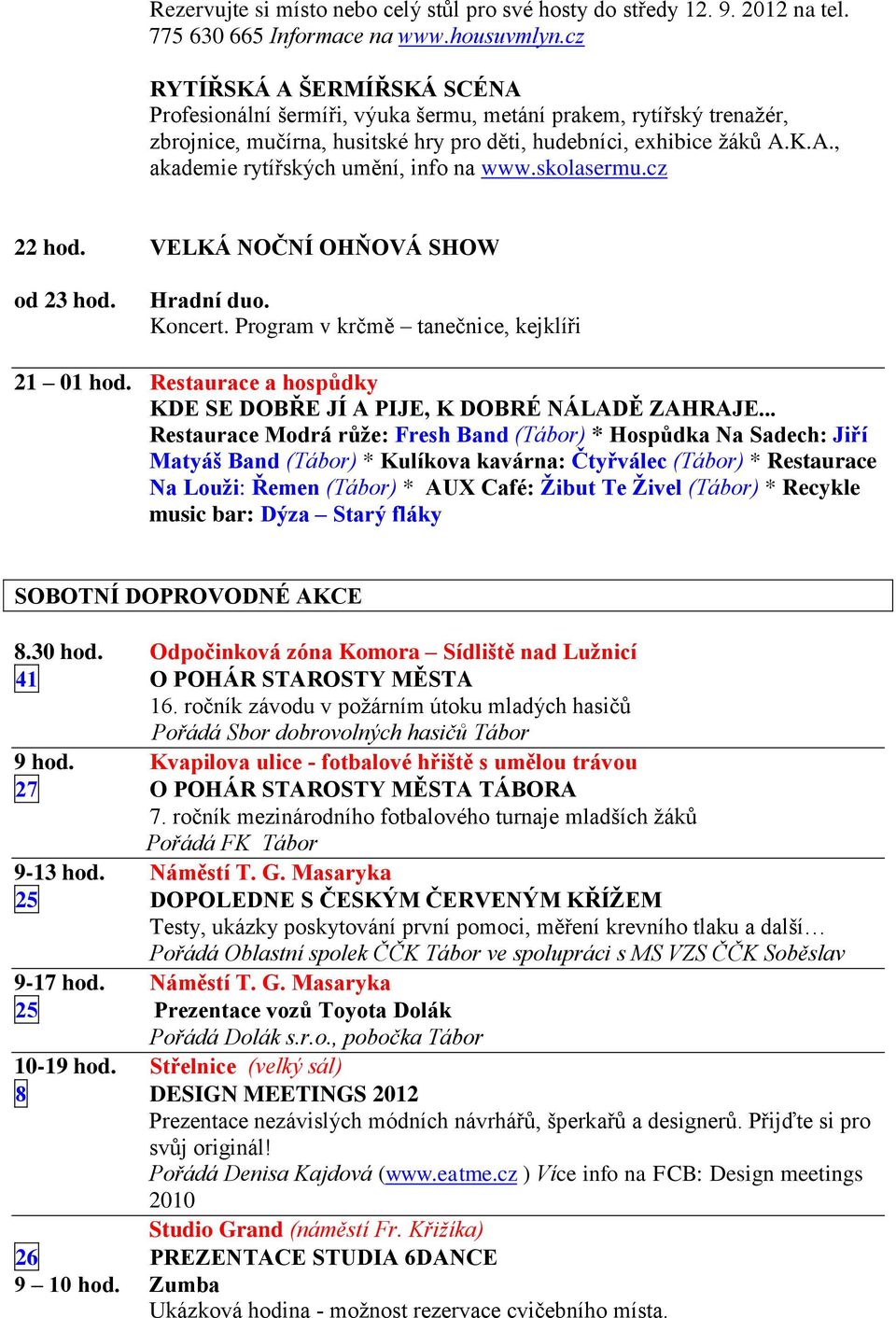 skolasermu.cz 22 hod. VELKÁ NOČNÍ OHŇOVÁ SHOW od 23 hod. Hradní duo. Koncert. Program v krčmě tanečnice, kejklíři 21 01 hod. Restaurace a hospůdky KDE SE DOBŘE JÍ A PIJE, K DOBRÉ NÁLADĚ ZAHRAJE.