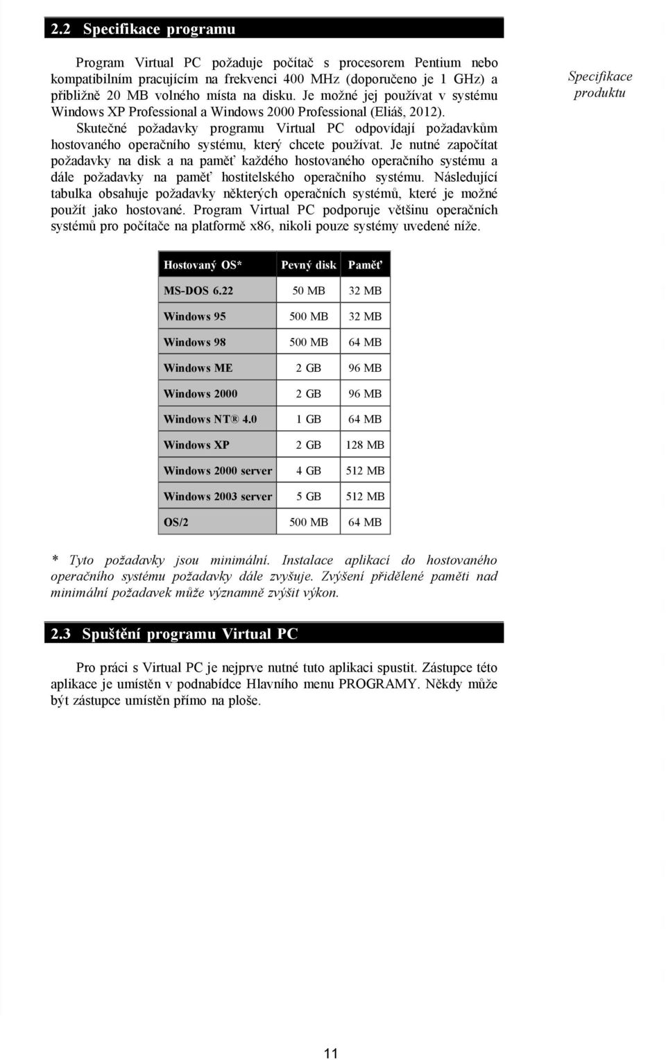 Skutečné požadavky programu Virtual PC odpovídají požadavkům hostovaného operačního systému, který chcete používat.