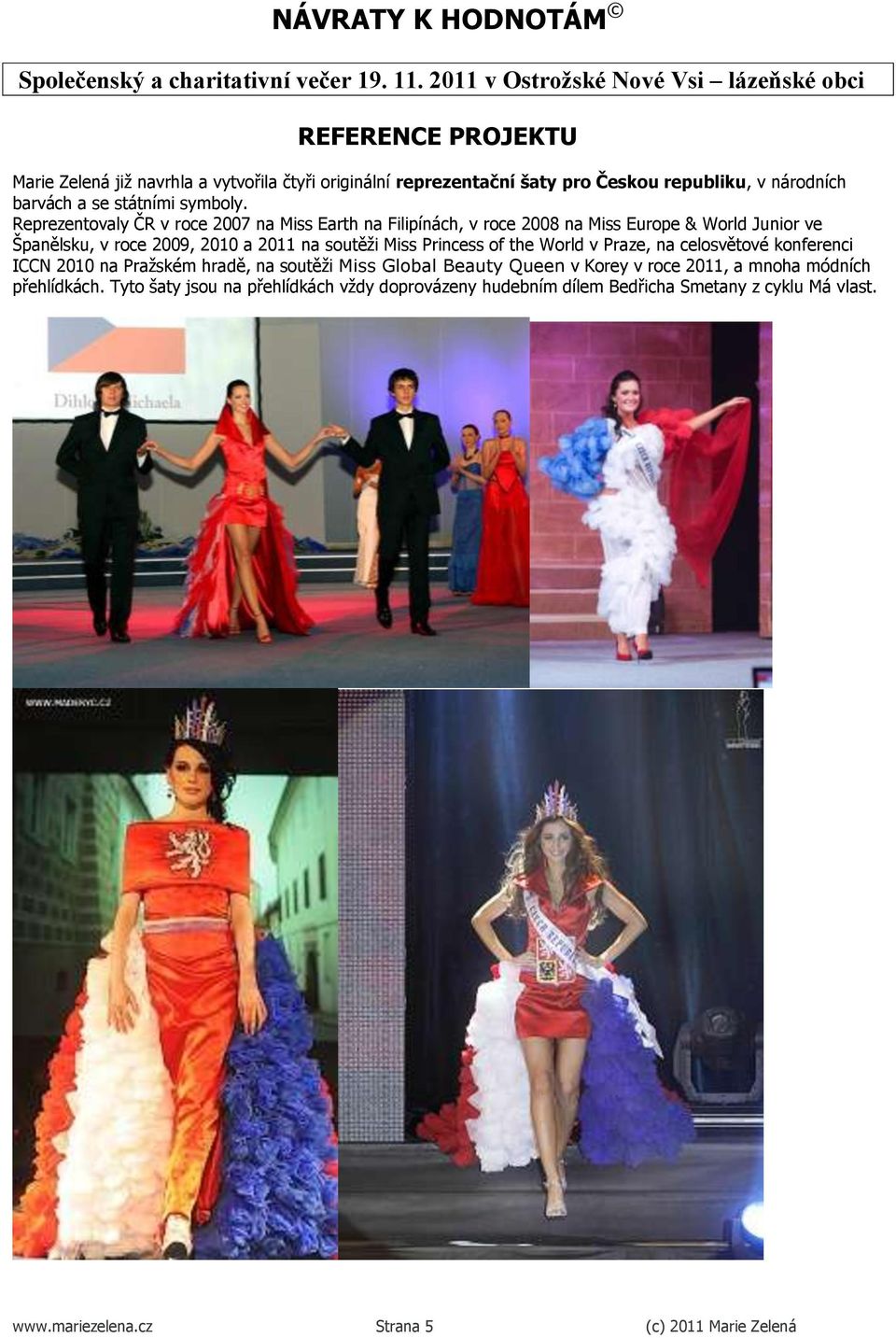 Miss Princess of the World v Praze, na celosvětové konferenci ICCN 2010 na Praţském hradě, na soutěţi Miss Global Beauty Queen v Korey v roce 2011, a